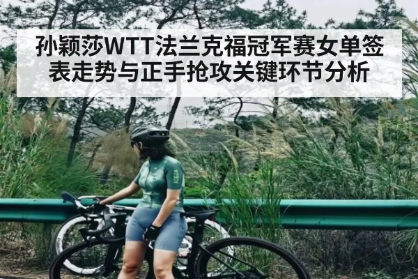 孙颖莎WTT法兰克福冠军赛女单签表走势与正手抢攻关键环节分析 | kaiyun